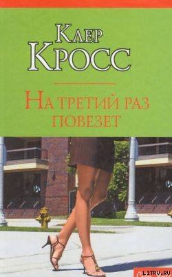 Читать онлайн книгу На третий раз повезет автор Кросс Клер Книга На третий раз повезет