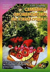 Читать онлайн книгу СЕМЕЙНОЕ ОВОЩЕВОДСТВО НА УЗКИХ ГРЯДАХ Опыт использования метода Митлайдера в России автор Угарова Татьяна Юрьевна Книга СЕМЕЙНОЕ ОВОЩЕВОДСТВО НА УЗКИХ ГРЯДАХ Опыт использования метода Митлайдера в России