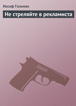 Читать онлайн книгу Не стреляйте в рекламиста автор Гольман Иосиф Абрамович Книга Не стреляйте в рекламиста