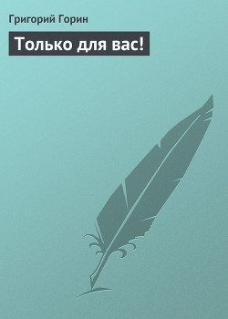 Читать онлайн книгу Только для вас! автор Горин Григорий Израилевич Книга Только для вас!
