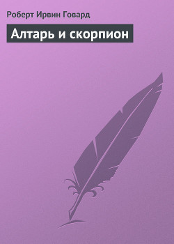 Читать онлайн книгу Алтарь и скорпион автор Говард Роберт Ирвин Книга Алтарь и скорпион