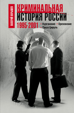 Читать онлайн книгу Криминальная история России. 1995 – 2001. Курганские. Ореховские. Паша Цируль автор Карышев Валерий Михайлович Книга Криминальная история России. 1995 – 2001. Курганские. Ореховские. Паша Цируль