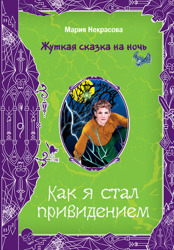 Читать онлайн книгу Как я стал привидением автор Некрасова Мария Евгеньевна Книга Как я стал привидением