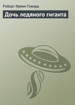 Читать онлайн книгу Дочь ледяного гиганта автор Говард Роберт Ирвин Книга Дочь ледяного гиганта