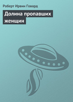 Читать онлайн книгу Долина пропавших женщин автор Говард Роберт Ирвин Книга Долина пропавших женщин