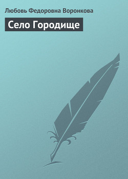 Читать онлайн книгу Село Городище автор Воронкова Любовь Федоровна Книга Село Городище