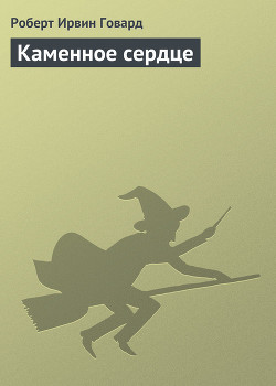 Читать онлайн книгу Каменное сердце автор Говард Роберт Ирвин Книга Каменное сердце