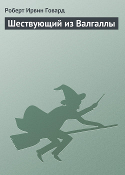 Читать онлайн книгу Шествующий из Валгаллы автор Говард Роберт Ирвин Книга Шествующий из Валгаллы