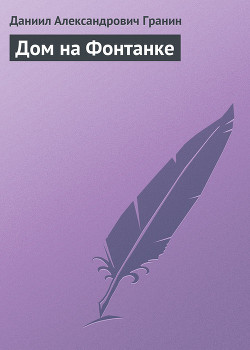 Читать онлайн книгу Дом на Фонтанке автор Гранин Даниил Александрович Книга Дом на Фонтанке
