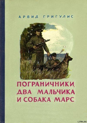 Читать онлайн книгу Пограничники, два мальчика и собака Марс автор Григулис Арвид Книга Пограничники, два мальчика и собака Марс