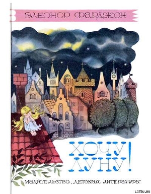 Читать онлайн книгу Хочу Луну! автор Фарджон Элеонор (Элинор) Книга Хочу Луну!