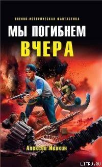 Читать онлайн книгу Мы погибнем вчера автор Ивакин Алексей Геннадьевич Книга Мы погибнем вчера