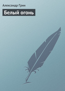 Читать онлайн книгу Белый огонь автор Грин Александр Степанович Книга Белый огонь