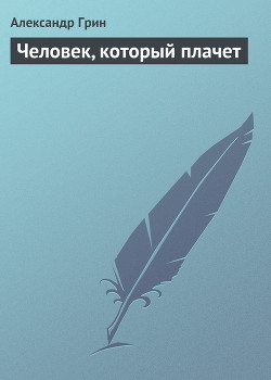 Читать онлайн книгу Человек, который плачет автор Грин Александр Степанович Книга Человек, который плачет