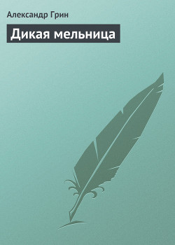 Читать онлайн книгу Дикая мельница автор Грин Александр Степанович Книга Дикая мельница