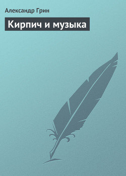 Читать онлайн книгу Кирпич и музыка автор Грин Александр Степанович Книга Кирпич и музыка