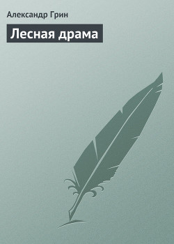 Читать онлайн книгу Лесная драма автор Грин Александр Степанович Книга Лесная драма
