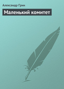 Читать онлайн книгу Маленький комитет автор Грин Александр Степанович Книга Маленький комитет