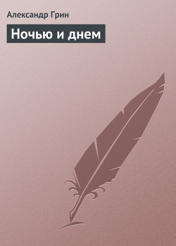 Читать онлайн книгу Ночью и днем автор Грин Александр Степанович Книга Ночью и днем