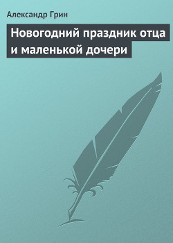Читать онлайн книгу Новогодний праздник отца и маленькой дочери автор Грин Александр Степанович Книга Новогодний праздник отца и маленькой дочери