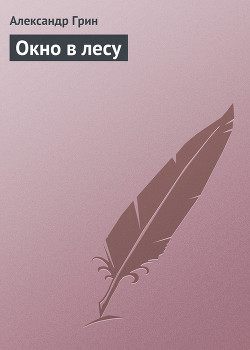 Читать онлайн книгу Окно в лесу автор Грин Александр Степанович Книга Окно в лесу