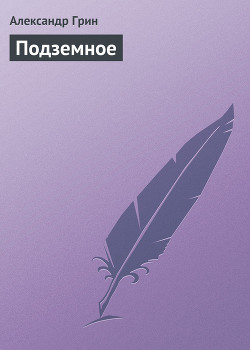 Читать онлайн книгу Подземное автор Грин Александр Степанович Книга Подземное