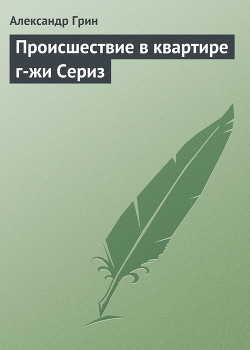 Читать онлайн книгу Происшествие в квартире г-жи Сериз автор Грин Александр Степанович Книга Происшествие в квартире г-жи Сериз