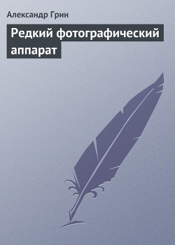 Читать онлайн книгу Редкий фотографический аппарат автор Грин Александр Степанович Книга Редкий фотографический аппарат