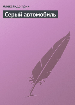 Читать онлайн книгу Серый автомобиль автор Грин Александр Степанович Книга Серый автомобиль