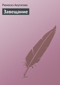 Читать онлайн книгу Завещание автор Акутагава Рюноскэ Книга Завещание