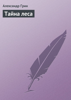 Читать онлайн книгу Тайна леса автор Грин Александр Степанович Книга Тайна леса