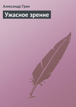 Читать онлайн книгу Ужасное зрение автор Грин Александр Степанович Книга Ужасное зрение