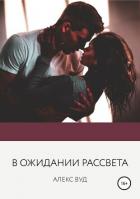 Читать онлайн книгу В ожидании рассвета автор Вуд Алекс Книга В ожидании рассвета
