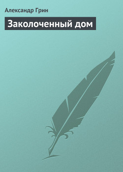 Читать онлайн книгу Заколоченный дом автор Грин Александр Степанович Книга Заколоченный дом