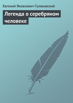 Читать онлайн книгу Легенда о серебряном человеке автор Гуляковский Евгений Яковлевич Книга Легенда о серебряном человеке