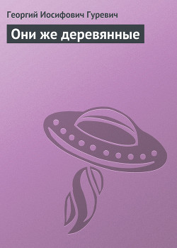 Читать онлайн книгу Они же деревянные автор Гуревич Георгий Иосифович Книга Они же деревянные