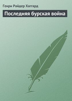 Читать онлайн книгу Последняя бурская война автор Хаггард Генри Райдер Книга Последняя бурская война