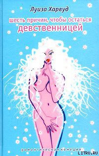 Читать онлайн книгу Шесть причин, чтобы остаться девственницей автор Харвуд Луиза Книга Шесть причин, чтобы остаться девственницей