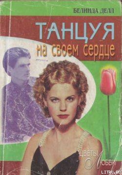 Читать онлайн книгу Танцуя на своем сердце автор Делл Белинда Книга Танцуя на своем сердце