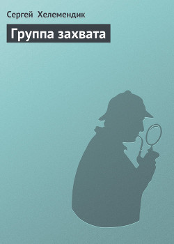 Читать онлайн книгу Группа захвата автор Хелемендик Сергей Книга Группа захвата