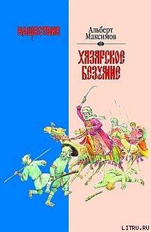 Читать онлайн книгу Нашествие. Хазарское безумие автор Максимов Альберт Книга Нашествие. Хазарское безумие