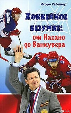 Читать онлайн книгу Хоккейное безумие. От Нагано до Ванкувера автор Рабинер Игорь Яковлевич Книга Хоккейное безумие. От Нагано до Ванкувера