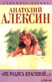 Читать онлайн книгу Не родись красивой... автор Алексин Анатолий Георгиевич Книга Не родись красивой...