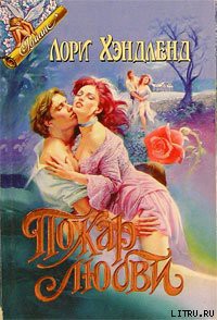 Читать онлайн книгу Пожар любви автор Хэндленд Лори Книга Пожар любви