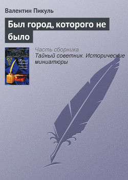 Читать онлайн книгу Был город, которого не было автор Пикуль Валентин Саввич Книга Был город, которого не было