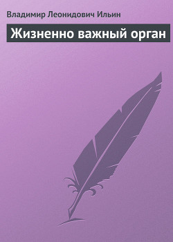 Читать онлайн книгу Жизненно важный орган автор Ильин Владимир Леонидович Книга Жизненно важный орган