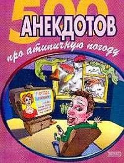 Читать онлайн книгу 500 достоверных анекдотов про беспардонную погоду автор Сборник Сборник Книга 500 достоверных анекдотов про беспардонную погоду
