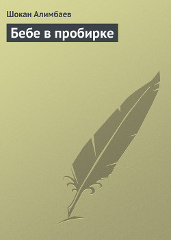 Читать онлайн книгу Бебе в пробирке автор Алимбаев Шокан Книга Бебе в пробирке