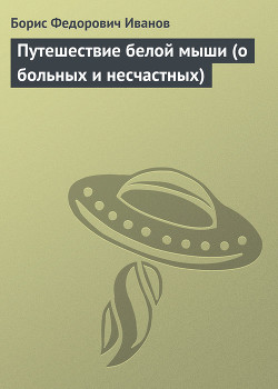 Читать онлайн книгу Путешествие белой мыши (о больных и несчастных) автор Иванов Борис Федорович Книга Путешествие белой мыши (о больных и несчастных)