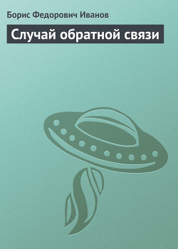 Читать онлайн книгу Случай обратной связи автор Иванов Борис Федорович Книга Случай обратной связи